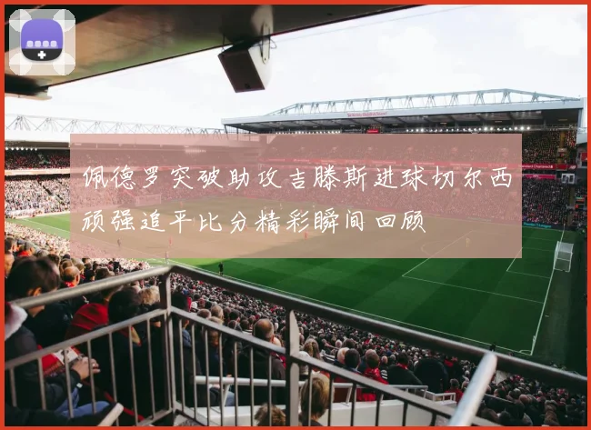 佩德罗突破助攻吉滕斯进球切尔西顽强追平比分精彩瞬间回顾