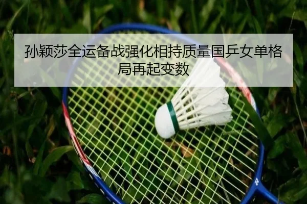 孙颖莎全运备战强化相持质量国乒女单格局再起变数