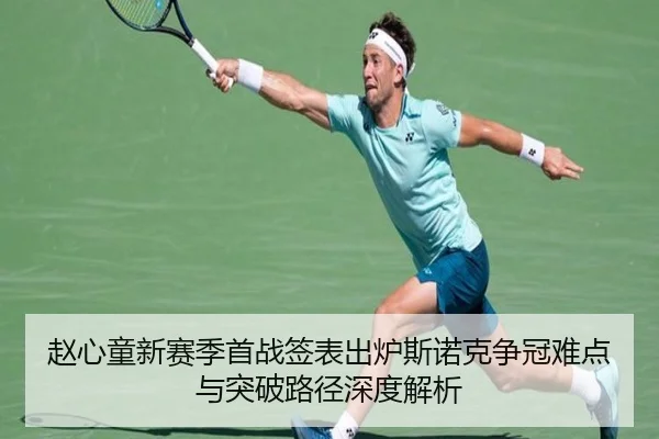 赵心童新赛季首战签表出炉斯诺克争冠难点与突破路径深度解析