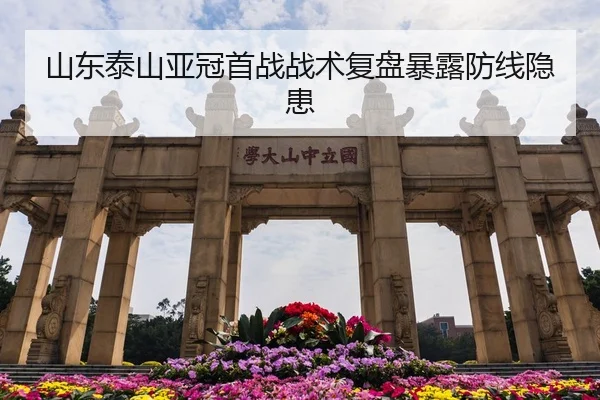 山东泰山亚冠首战战术复盘暴露防线隐患